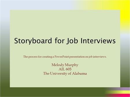 Storyboard for Job Interviews The process for creating a PowerPoint presentation on job interviews. Melody Murphy AIL 605 The University of Alabama.