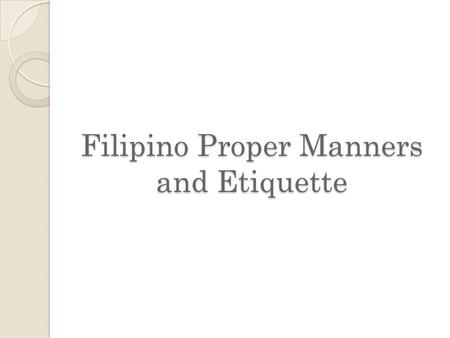 Filipino Proper Manners and Etiquette. What is Manners? In sociology, manners are the unenforced standards of conduct which demonstrate that a person.