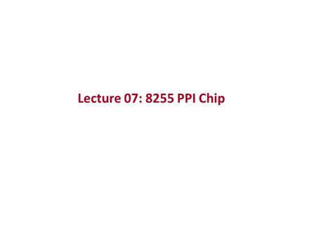 Lecture 07: 8255 PPI Chip. The 80x86 IBM PC and Compatible Computers Chapter 11.4 8255 PPI Chip PPI: Programmable Parallel Interface (so it is an I/O.