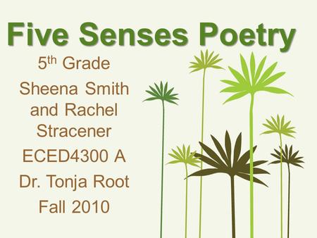 Five Senses Poetry 5 th Grade Sheena Smith and Rachel Stracener ECED4300 A Dr. Tonja Root Fall 2010.