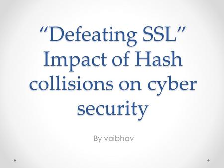 “Defeating SSL” Impact of Hash collisions on cyber security By vaibhav.