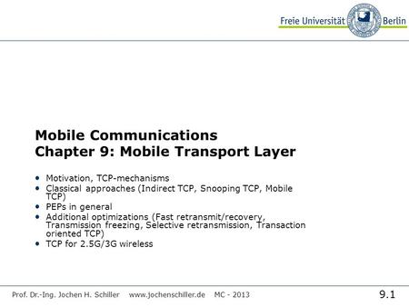 9.1 Prof. Dr.-Ing. Jochen H. Schiller www.jochenschiller.de MC - 2013 Mobile Communications Chapter 9: Mobile Transport Layer Motivation, TCP-mechanisms.