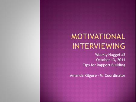 Weekly Nugget #3 October 13, 2011 Tips for Rapport Building Amanda Kilgore - MI Coordinator.