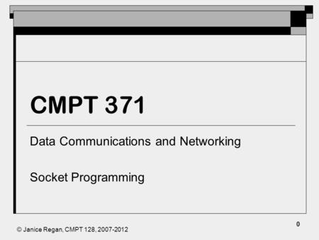 © Janice Regan, CMPT 128, 2007-2012 CMPT 371 Data Communications and Networking Socket Programming 0.