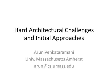 Hard Architectural Challenges and Initial Approaches Arun Venkataramani Univ. Massachusetts Amherst