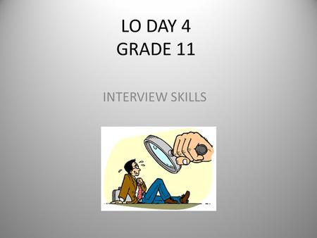 LO DAY 4 GRADE 11 INTERVIEW SKILLS. WHY LEARN THIS NOW? Application for a part-time/holiday job Application to gap year opportunities in Gr 12 – Tutors.