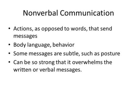 Nonverbal Communication Actions, as opposed to words, that send messages Body language, behavior Some messages are subtle, such as posture Can be so strong.