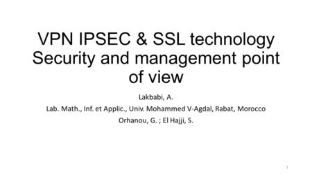 VPN IPSEC & SSL technology Security and management point of view Lakbabi, A. Lab. Math., Inf. et Applic., Univ. Mohammed V-Agdal, Rabat, Morocco Orhanou,