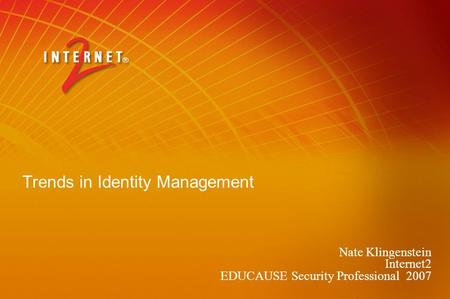 Trends in Identity Management Nate Klingenstein Internet2 EDUCAUSE Security Professional 2007.