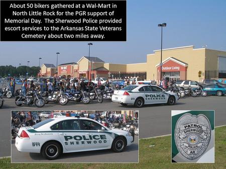 About 50 bikers gathered at a Wal-Mart in North Little Rock for the PGR support of Memorial Day. The Sherwood Police provided escort services to the Arkansas.