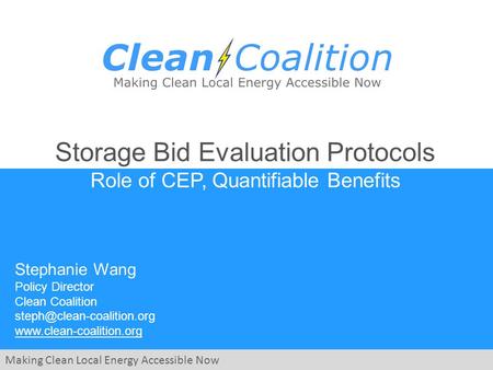 Making Clean Local Energy Accessible Now Storage Bid Evaluation Protocols Role of CEP, Quantifiable Benefits Stephanie Wang Policy Director Clean Coalition.
