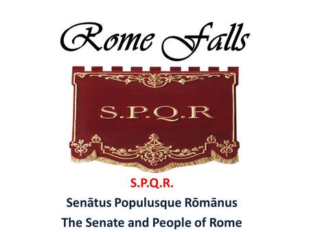 Rome Falls S.P.Q.R. Senātus Populusque Rōmānus The Senate and People of Rome.