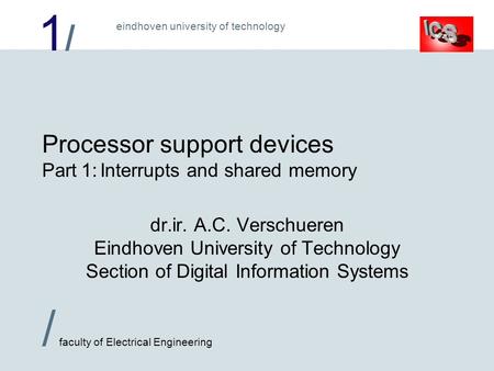 1/1/ / faculty of Electrical Engineering eindhoven university of technology Processor support devices Part 1:Interrupts and shared memory dr.ir. A.C. Verschueren.