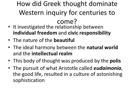 How did Greek thought dominate Western inquiry for centuries to come? It investigated the relationship between individual freedom and civic responsibility.
