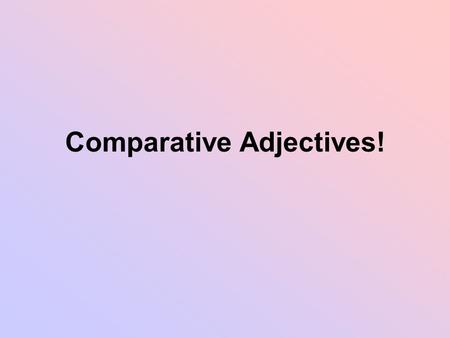 Comparative Adjectives!. Review Adjectives have 3 degrees Positive: I am tall Comparative: I am taller than you Superlative: I am the tallest person ever.