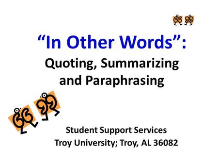 “In Other Words”: Quoting, Summarizing and Paraphrasing Student Support Services Troy University; Troy, AL 36082.