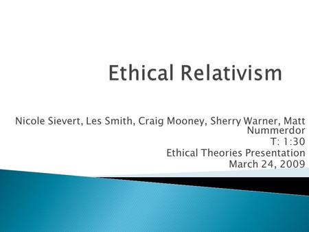 Nicole Sievert, Les Smith, Craig Mooney, Sherry Warner, Matt Nummerdor T: 1:30 Ethical Theories Presentation March 24, 2009.