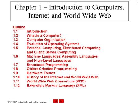  2002 Prentice Hall. All rights reserved. 1 Chapter 1 – Introduction to Computers, Internet and World Wide Web Outline 1.1Introduction 1.2What is a Computer?