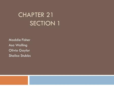 CHAPTER 21 SECTION 1 Maddie Fisher Asa Walling Olivia Gaylor Shalisa Stubbs.