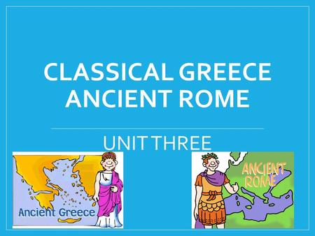 CLASSICAL GREECE ANCIENT ROME UNIT THREE. GEOGRAPHY OF GREECE LOCATION – Southeastern Europe Made up many mountains, isolated valleys, small islands.