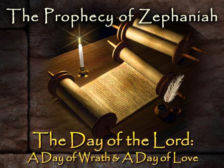 The Prophecy of Zephaniah – Judah’s Day of Wrath Was Nearing “The day of the Lord is at hand” (1:7) “The day of the Lord is at hand” (1:7) “The great.