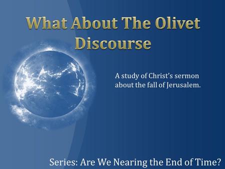Series: Are We Nearing the End of Time? A study of Christ’s sermon about the fall of Jerusalem.