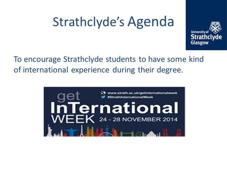 Strathclyde’s Agenda To encourage Strathclyde students to have some kind of international experience during their degree.