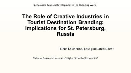 The Role of Creative Industries in Tourist Destination Branding: Implications for St. Petersburg, Russia Elena Chicherina, post-graduate student National.