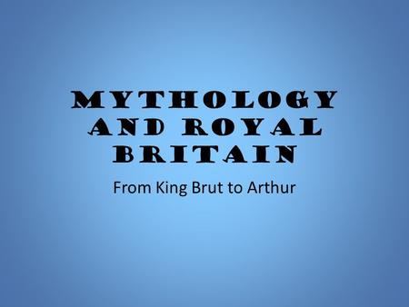Mythology and Royal Britain From King Brut to Arthur.