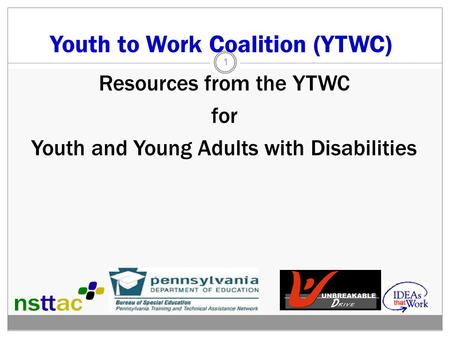 Youth to Work Coalition (YTWC) Resources from the YTWC for Youth and Young Adults with Disabilities 1.