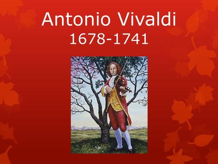 Antonio Vivaldi 1678-1741. LIFE  Born: March 4 th, 1678 in Venice, Italy  Died: July 25 th, 1741  His father taught him to play violin at a young age.