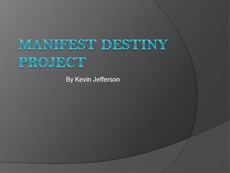 By Kevin Jefferson. Manifest Destiny  Definition- the belief that the U.S. the god given right to expand east to west to the pacific ocean  Who created.