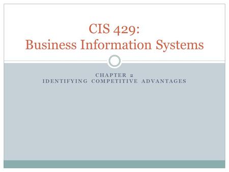 CHAPTER 2 IDENTIFYING COMPETITIVE ADVANTAGES CIS 429: Business Information Systems.