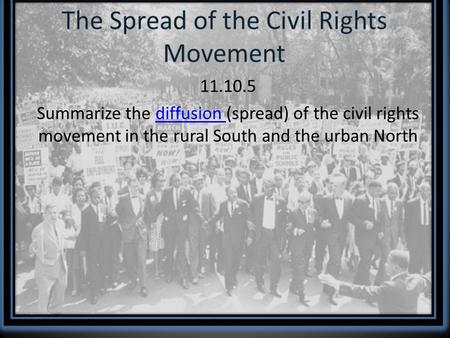 11.10.5 Summarize the diffusion (spread) of the civil rights movement in the rural South and the urban North.