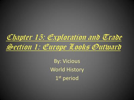 Chapter 15: Exploration and Trade Section 1: Europe Looks Outward By: Vicious World History 1 st period.
