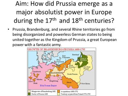 Aim: How did Prussia emerge as a major absolutist power in Europe during the 17th and 18th centuries? Prussia, Brandenburg, and several Rhine territories.