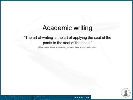Academic writing The art of writing is the art of applying the seat of the pants to the seat of the chair. (Mary Heaton Vorse) an American journalist,