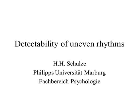 Detectability of uneven rhythms H.H. Schulze Philipps Universität Marburg Fachbereich Psychologie.