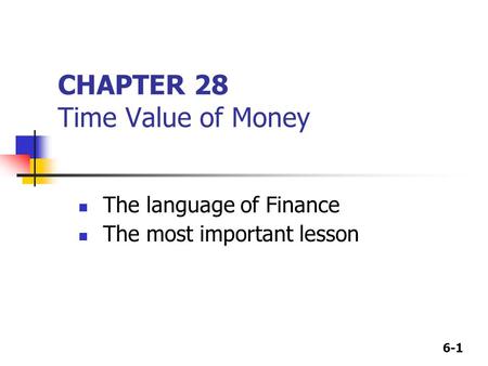 6-1 CHAPTER 28 Time Value of Money The language of Finance The most important lesson.