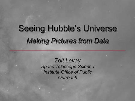 Seeing Hubble’s Universe Making Pictures from Data Zolt Levay Space Telescope Science Institute Office of Public Outreach Zolt Levay Space Telescope Science.