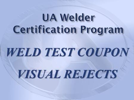 WELD TEST COUPON VISUAL REJECTS. The following photographs are of weld test coupons that were visually accepted by Local Union Authorized Testing Representatives.