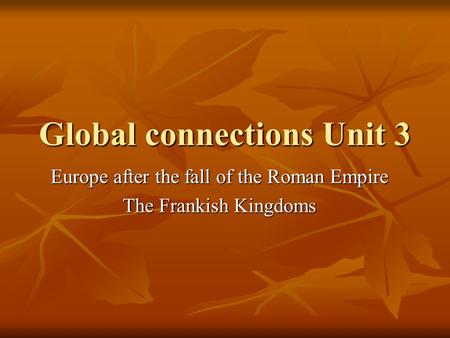 Global connections Unit 3 Europe after the fall of the Roman Empire The Frankish Kingdoms.