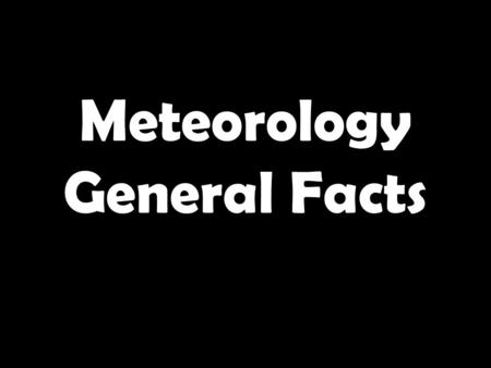 Meteorology General Facts. 1.What do you call specific atmospheric conditions at a particular place at a given time? 2.Given the picture below, is it.