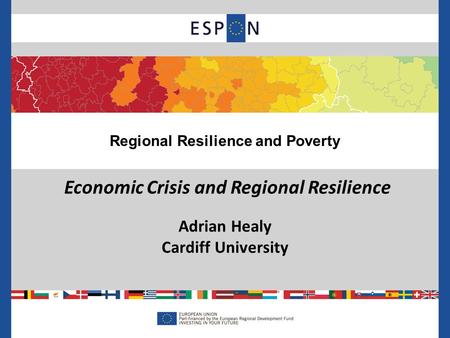 Economic Crisis and Regional Resilience Adrian Healy Cardiff University Regional Resilience and Poverty.
