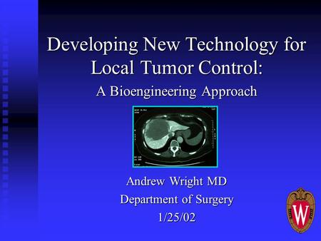 Developing New Technology for Local Tumor Control: A Bioengineering Approach Andrew Wright MD Department of Surgery 1/25/02.