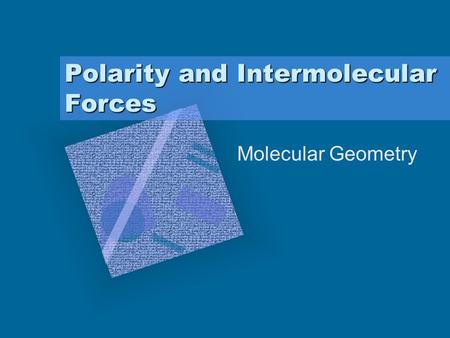Polarity and Intermolecular Forces Molecular Geometry.