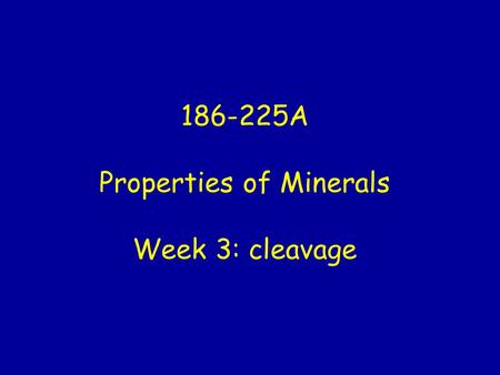 186-225A Properties of Minerals Week 3: cleavage.