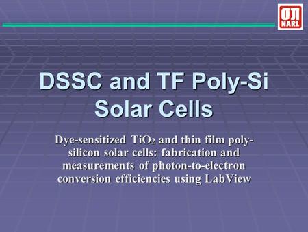 DSSC and TF Poly-Si Solar Cells Dye-sensitized TiO 2 and thin film poly- silicon solar cells: fabrication and measurements of photon-to-electron conversion.