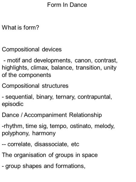 Form In Dance What is form? Compositional devices - motif and developments, canon, contrast, highlights, climax, balance, transition, unity of the components.