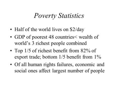 Poverty Statistics Half of the world lives on $2/day GDP of poorest 48 countries< wealth of world’s 3 richest people combined Top 1/5 of richest benefit.